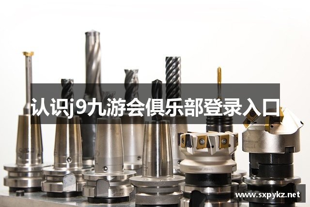 认识j9九游会俱乐部登录入口